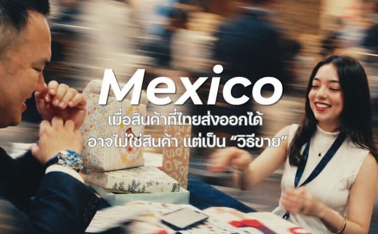  Mexico เมื่อสินค้าที่ไทยส่งออกได้ อาจไม่ใช่สินค้า แต่เป็น “วิธีขาย”