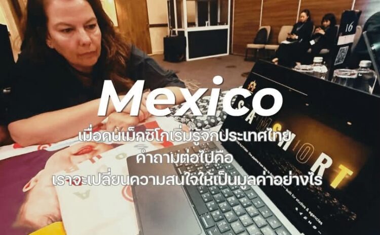 Mexico เมื่อคนเม็กซิโกเริ่มรู้จักประเทศไทย คำถามต่อไปคือ เราจะเปลี่ยนความสนใจให้เป็นมูลค่าอย่างไร