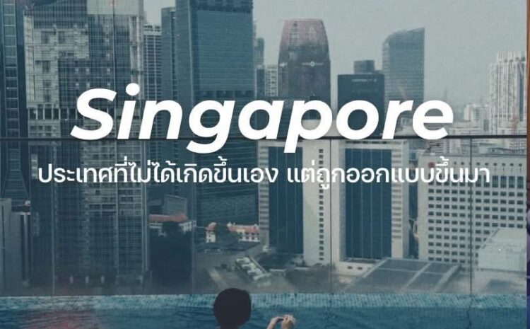  Singapore ประเทศที่ไม่ได้เกิดขึ้นเอง แต่ถูกออกแบบขึ้นมา